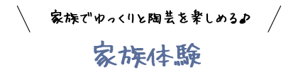 家族でゆっくりと陶芸を楽しめる!家族体験